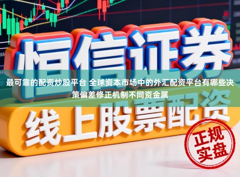 最可靠的配资炒股平台 全球资本市场中的外汇配资平台有哪些决策偏差修正机制不同资金属