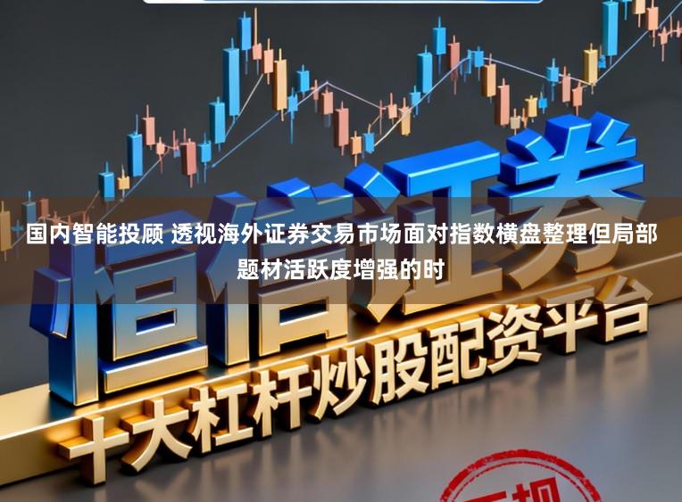 国内智能投顾 透视海外证券交易市场面对指数横盘整理但局部题材活跃度增强的时
