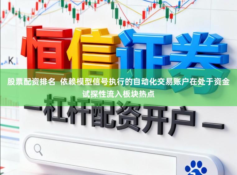 股票配资排名 依赖模型信号执行的自动化交易账户在处于资金试探性流入板块热点