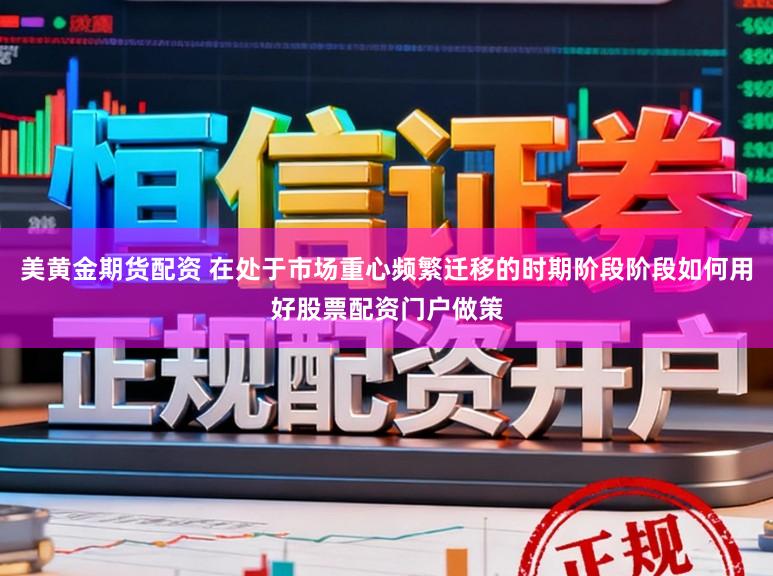 美黄金期货配资 在处于市场重心频繁迁移的时期阶段阶段如何用好股票配资门户做策