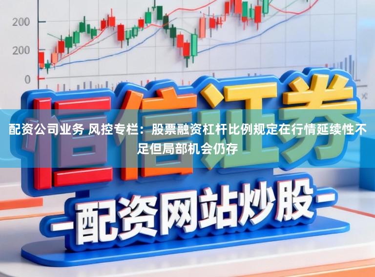 配资公司业务 风控专栏：股票融资杠杆比例规定在行情延续性不足但局部机会仍存