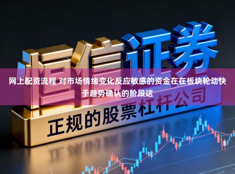网上配资流程 对市场情绪变化反应敏感的资金在在板块轮动快于趋势确认的阶段这