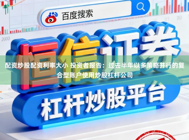 配资炒股配资利率大小 投资者报告：过去半年以多策略并行的复合型账户使用炒股杠杆公司