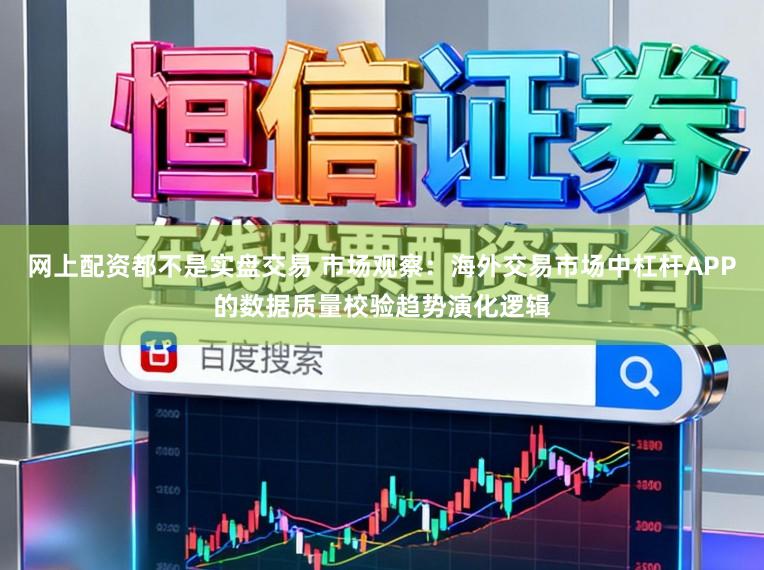 网上配资都不是实盘交易 市场观察：海外交易市场中杠杆APP的数据质量校验趋势演化逻辑
