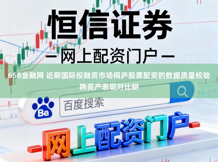 658金融网 近期国际投融资市场桐庐股票配资的数据质量校验跨资产表现对比研