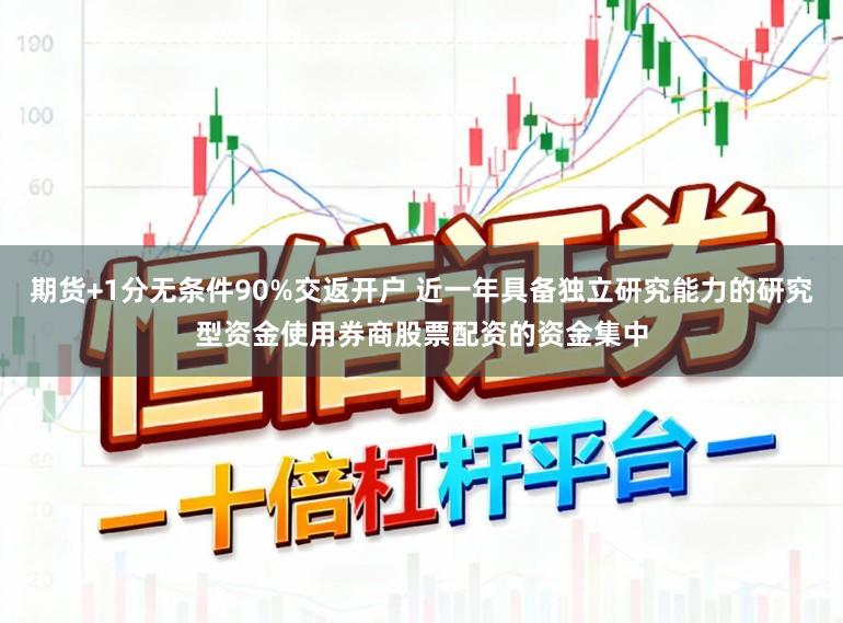 期货+1分无条件90%交返开户 近一年具备独立研究能力的研究型资金使用券商股票配资的资金集中
