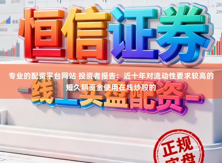 专业的配资平台网站 投资者报告：近十年对流动性要求较高的短久期资金使用在线炒股的