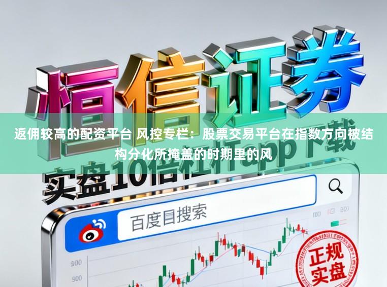 返佣较高的配资平台 风控专栏：股票交易平台在指数方向被结构分化所掩盖的时期里的风