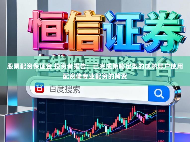 股票配资保证金 投资者报告：已完成策略定型的成熟账户使用配资佬专业配资的跨资