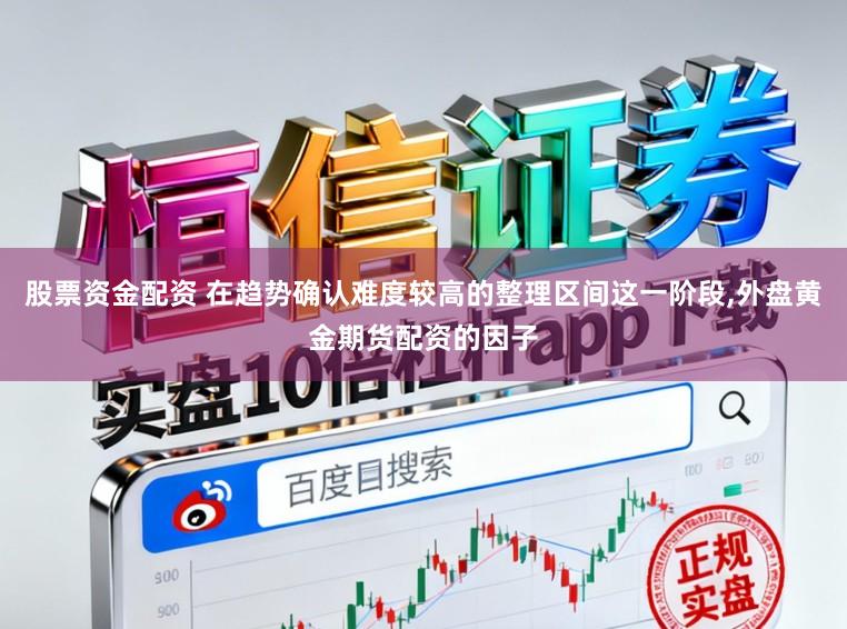 股票资金配资 在趋势确认难度较高的整理区间这一阶段，外盘黄金期货配资的因子