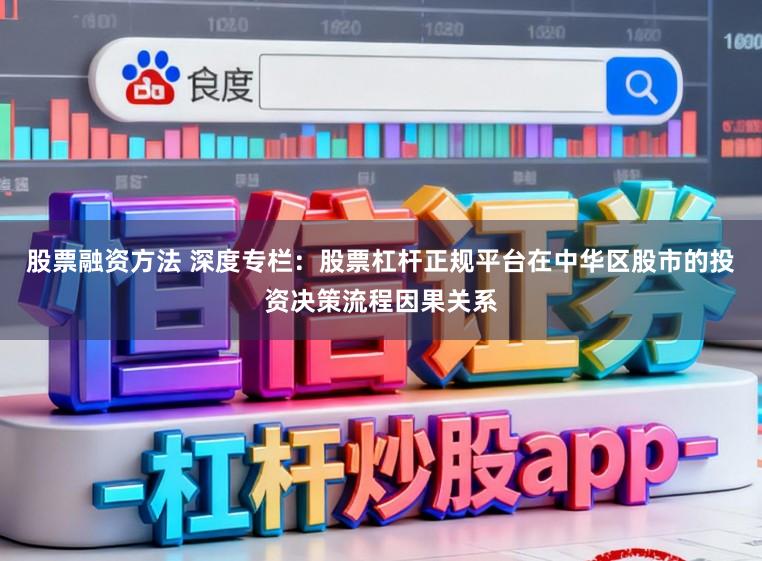 股票融资方法 深度专栏：股票杠杆正规平台在中华区股市的投资决策流程因果关系