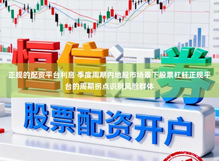 正规的配资平台利息 季度周期内地股市场景下股票杠杆正规平台的周期拐点识别风险群体
