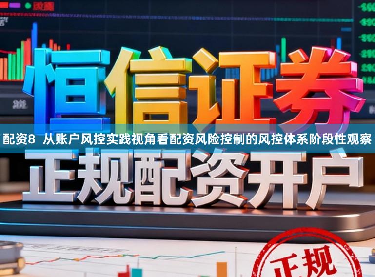 配资8  从账户风控实践视角看配资风险控制的风控体系阶段性观察