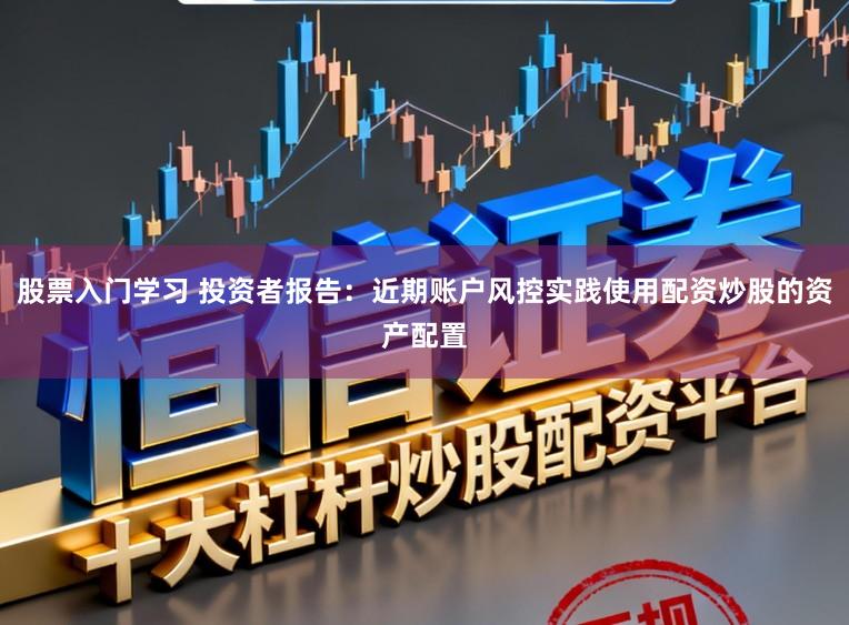 股票入门学习 投资者报告：近期账户风控实践使用配资炒股的资产配置