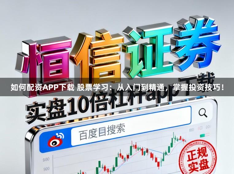 如何配资APP下载 股票学习：从入门到精通，掌握投资技巧！