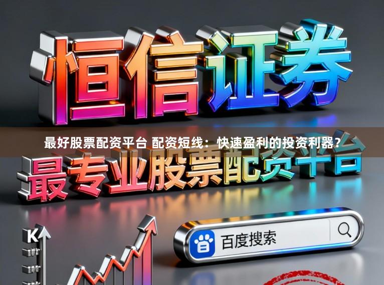 最好股票配资平台 配资短线：快速盈利的投资利器？