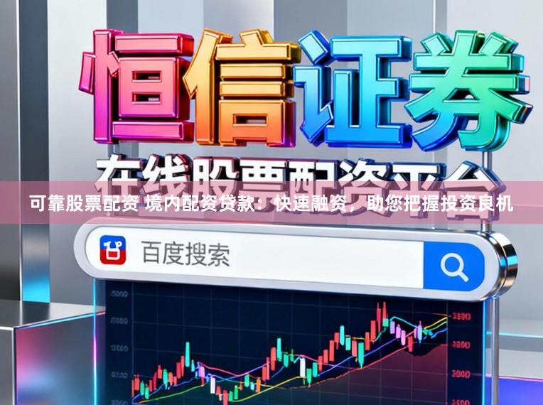 可靠股票配资 境内配资贷款：快速融资，助您把握投资良机