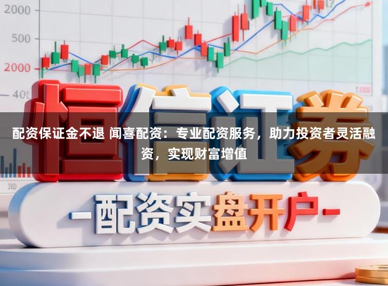 配资保证金不退 闻喜配资：专业配资服务，助力投资者灵活融资，实现财富增值