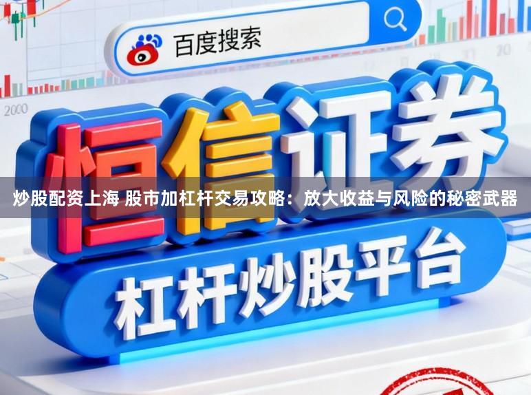 炒股配资上海 股市加杠杆交易攻略：放大收益与风险的秘密武器