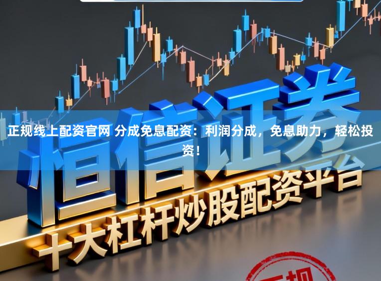 正规线上配资官网 分成免息配资：利润分成，免息助力，轻松投资！