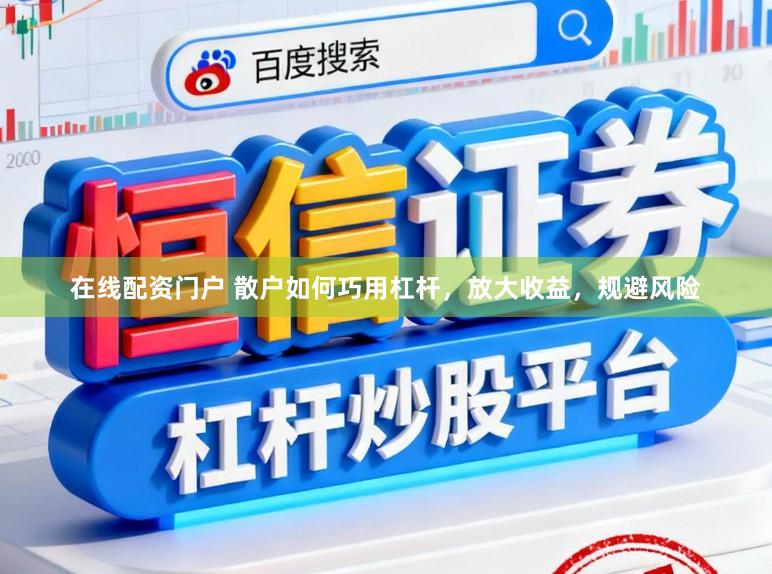 在线配资门户 散户如何巧用杠杆，放大收益，规避风险
