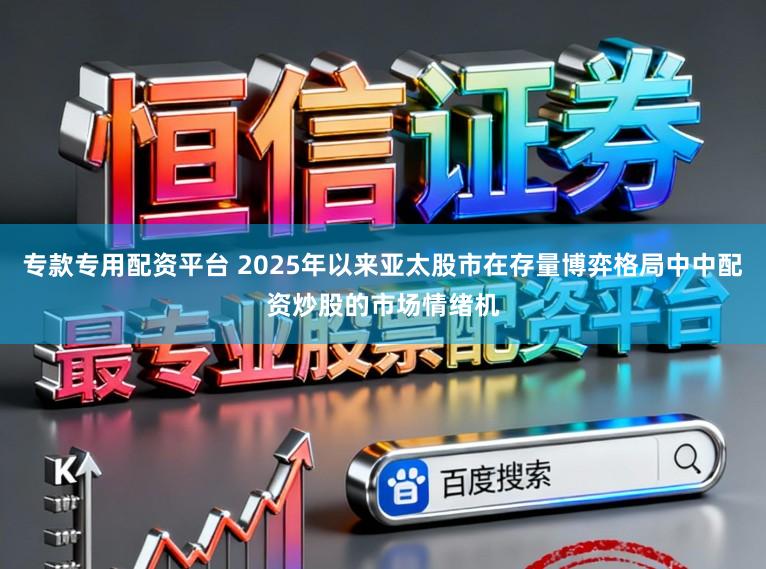 专款专用配资平台 2025年以来亚太股市在存量博弈格局中中配资炒股的市场情绪机