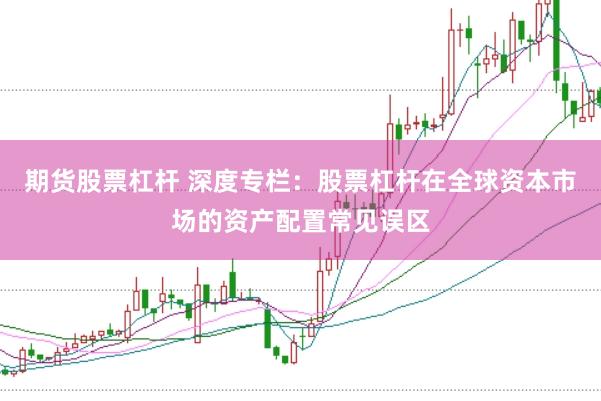 期货股票杠杆 深度专栏:股票杠杆在全球资本市场的资产配置常见误区