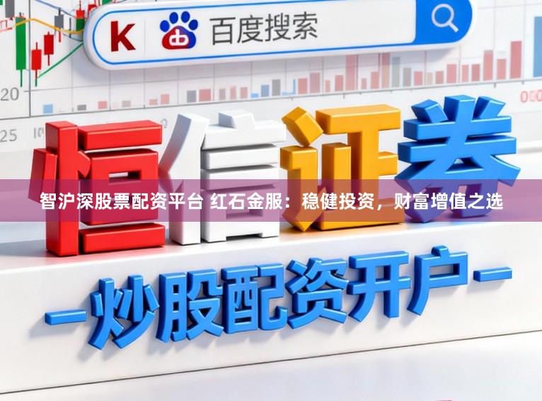 智沪深股票配资平台 红石金服：稳健投资，财富增值之选