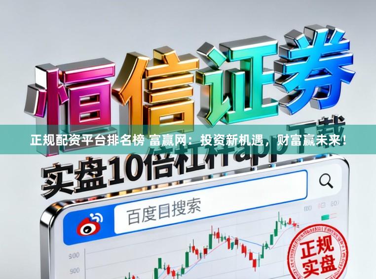 正规配资平台排名榜 富赢网:投资新机遇,财富赢未来!