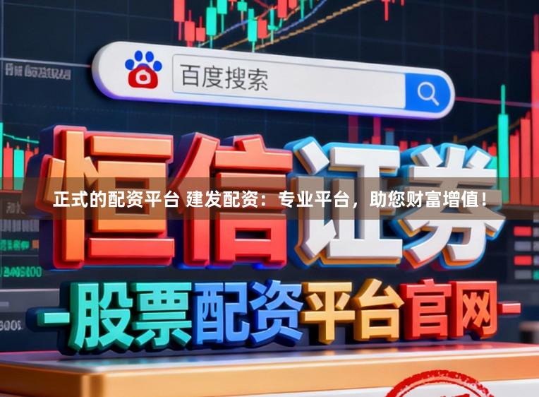 正式的配资平台 建发配资:专业平台,助您财富增值!