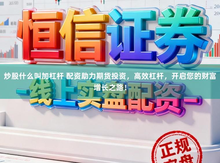 炒股什么叫加杠杆 配资助力期货投资,高效杠杆,开启您的财富增长之路!
