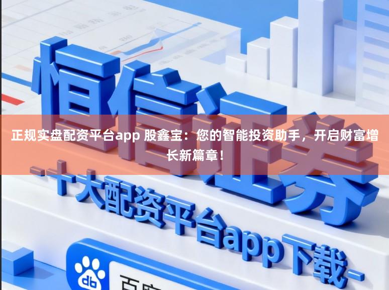 正规实盘配资平台app 股鑫宝:您的智能投资助手,开启财富增长新篇章!