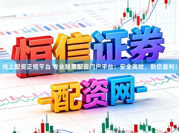 线上配资正规平台 专业股票配资门户平台：安全高效，助您盈利！