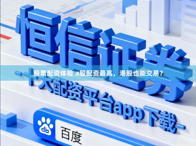 股票配资体验 a股配资最高，港股也能交易？