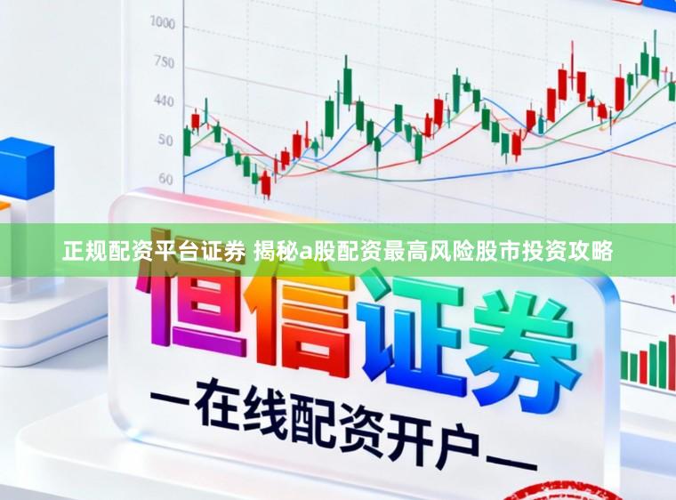 正规配资平台证券 揭秘a股配资最高风险股市投资攻略