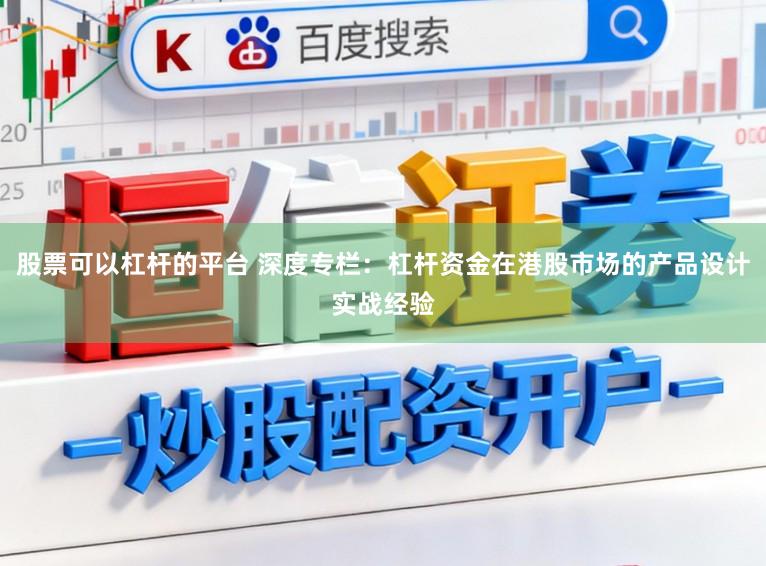 股票可以杠杆的平台 深度专栏：杠杆资金在港股市场的产品设计实战经验