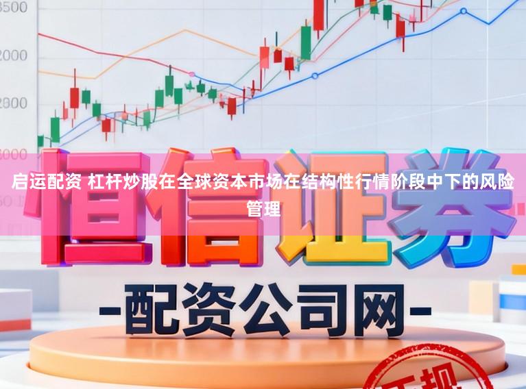 启运配资 杠杆炒股在全球资本市场在结构性行情阶段中下的风险管理