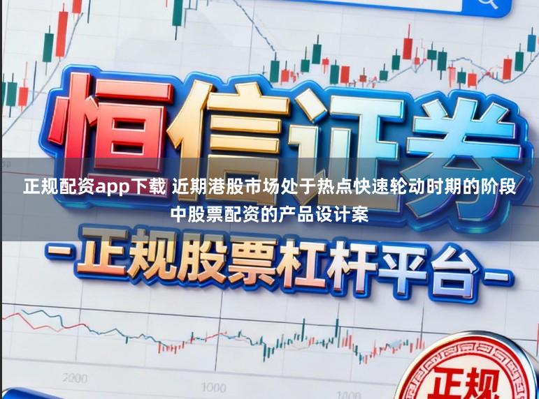 正规配资app下载 近期港股市场处于热点快速轮动时期的阶段中股票配资的产品设计案