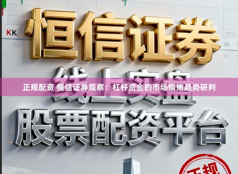 正规配资 恒信证券观察：杠杆资金的市场情绪趋势研判
