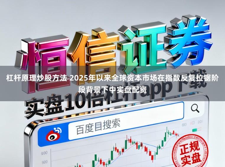 杠杆原理炒股方法 2025年以来全球资本市场在指数反复拉锯阶段背景下中实盘配资