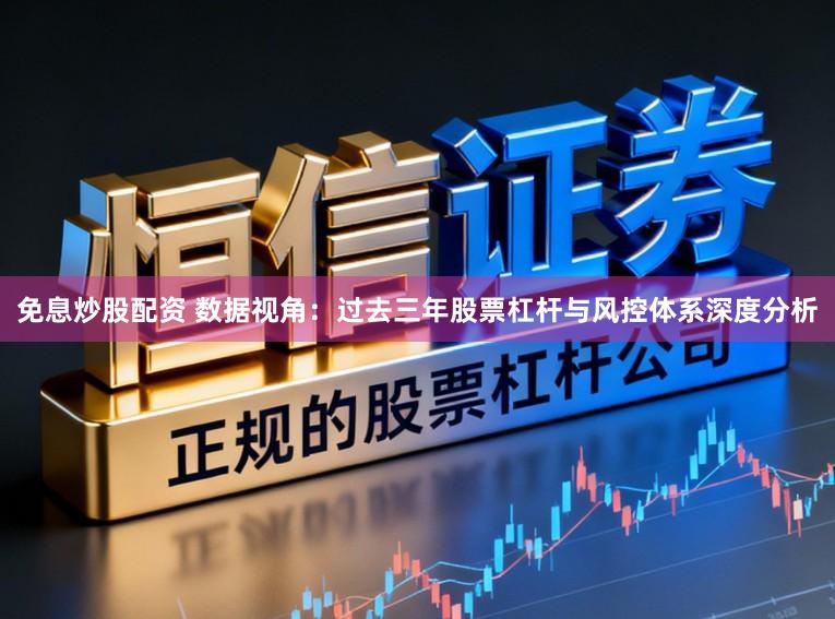 免息炒股配资 数据视角：过去三年股票杠杆与风控体系深度分析