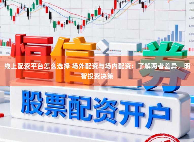 线上配资平台怎么选择 场外配资与场内配资：了解两者差异，明智投资决策