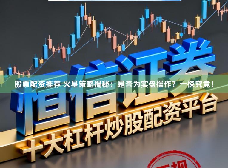 股票配资推荐 火星策略揭秘:是否为实盘操作?一探究竟!