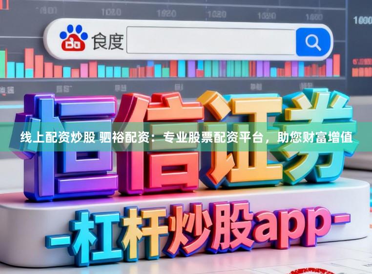 线上配资炒股 驷裕配资：专业股票配资平台，助您财富增值
