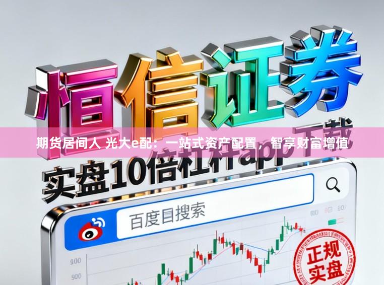 期货居间人 光大e配：一站式资产配置，智享财富增值