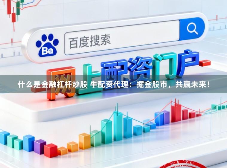 什么是金融杠杆炒股 牛配资代理:掘金股市,共赢未来!