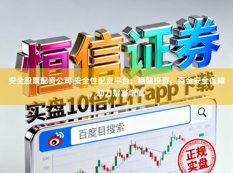 安全股票配资公司 安全性配资平台：稳健投资，资金安全保障，助力财富增值