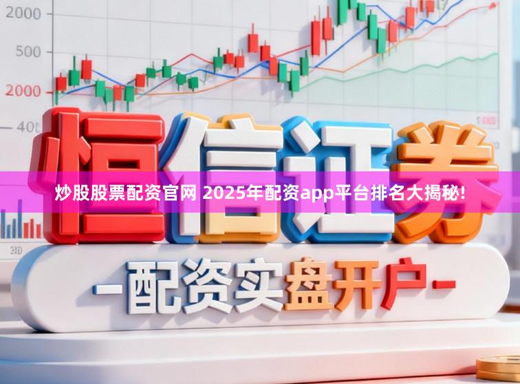 炒股股票配资官网 2025年配资app平台排名大揭秘!