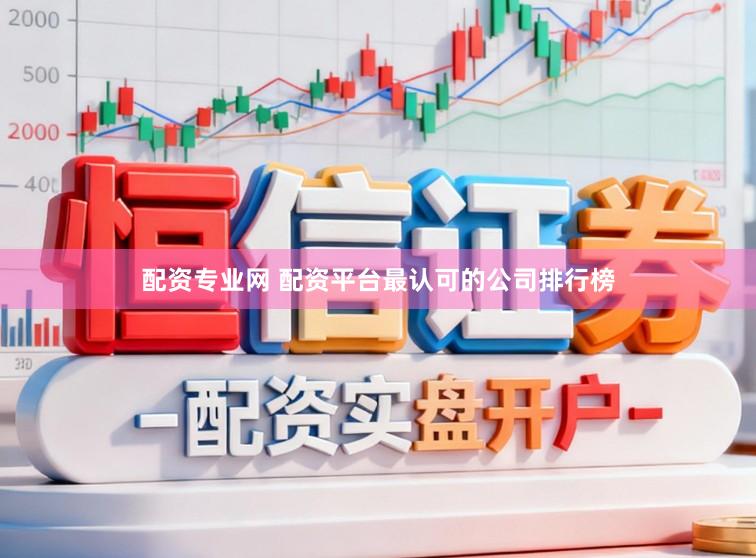 配资专业网 配资平台最认可的公司排行榜