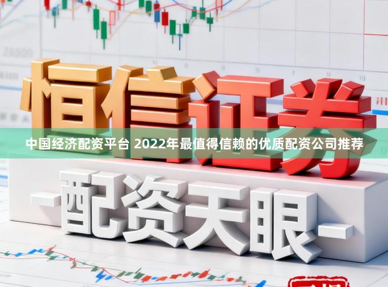 中国经济配资平台 2022年最值得信赖的优质配资公司推荐